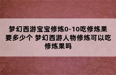 梦幻西游宝宝修炼0-10吃修炼果要多少个 梦幻西游人物修炼可以吃修炼果吗